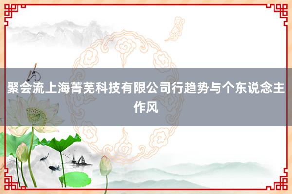 聚会流上海菁芜科技有限公司行趋势与个东说念主作风