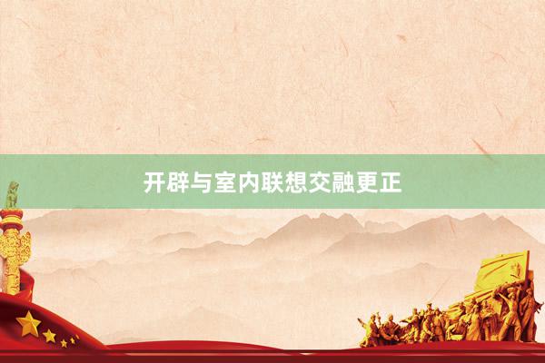 开辟与室内联想交融更正