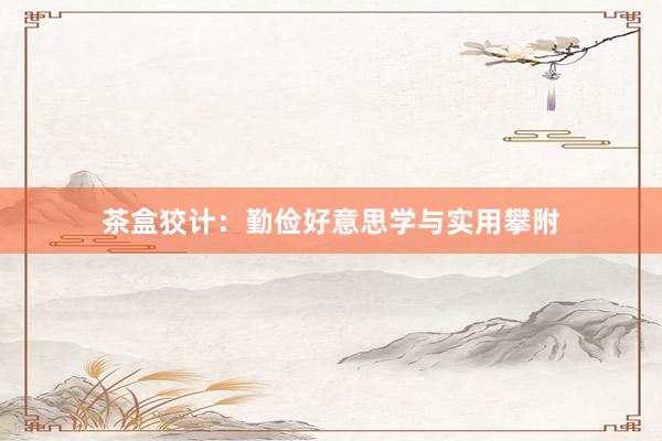 茶盒狡计：勤俭好意思学与实用攀附