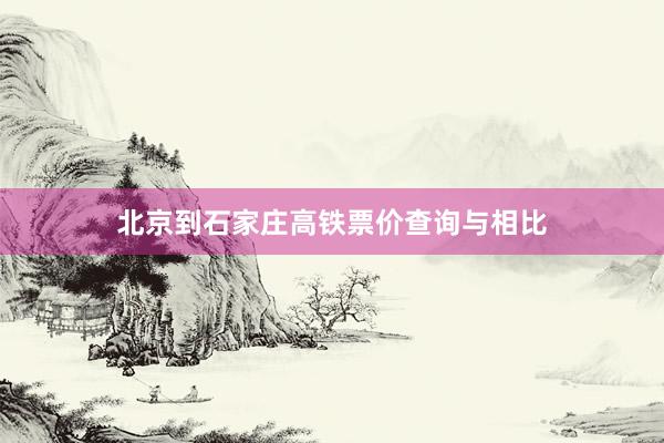 北京到石家庄高铁票价查询与相比