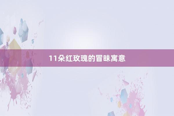 11朵红玫瑰的冒昧寓意