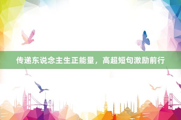 传递东说念主生正能量，高超短句激励前行