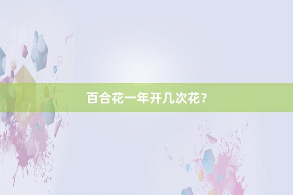 百合花一年开几次花？