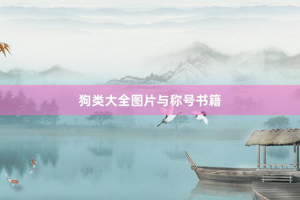 狗类大全图片与称号书籍